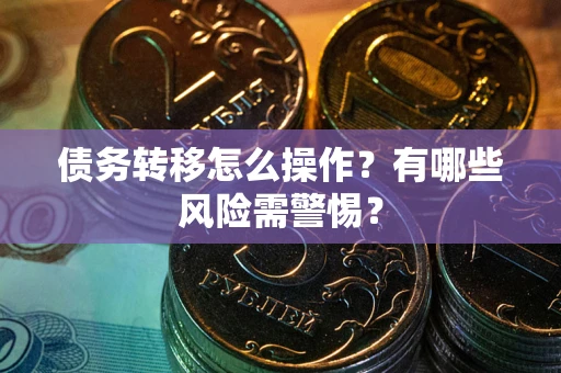 北京债务转移怎么操作？有哪些风险需警惕？