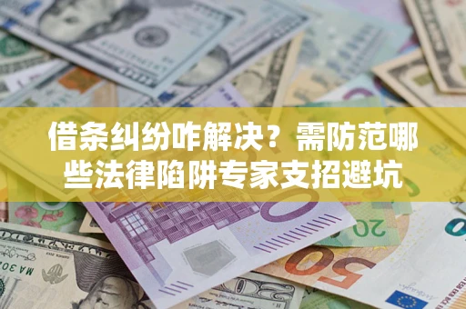 北京借条纠纷咋解决？需防范哪些法律陷阱专家支招避坑