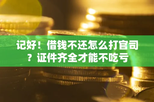 北京记好！借钱不还怎么打官司？证件齐全才能不吃亏