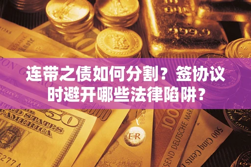 北京连带之债如何分割？签协议时避开哪些法律陷阱？