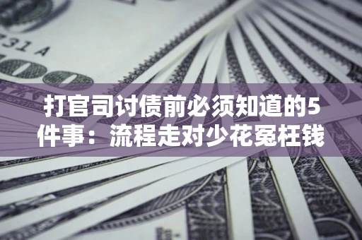 北京打官司讨债前必须知道的5件事：流程走对少花冤枉钱