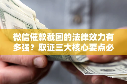 北京微信催款截图的法律效力有多强？取证三大核心要点必须知道！
