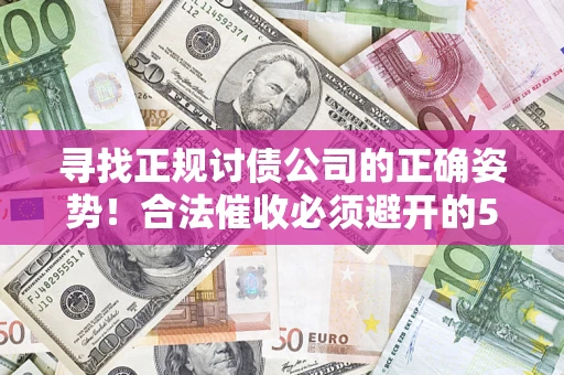 北京寻找正规讨债公司的正确姿势！合法催收必须避开的5大雷区
