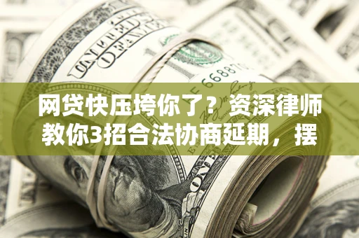 北京网贷快压垮你了？资深律师教你3招合法协商延期，摆脱暴力催收！