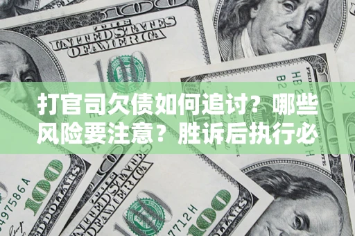 北京打官司欠债如何追讨？哪些风险要注意？胜诉后执行必看！