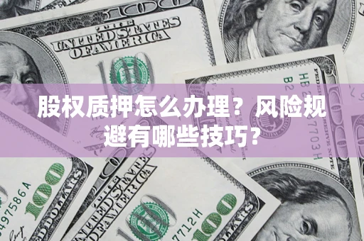 北京股权质押怎么办理？风险规避有哪些技巧？
