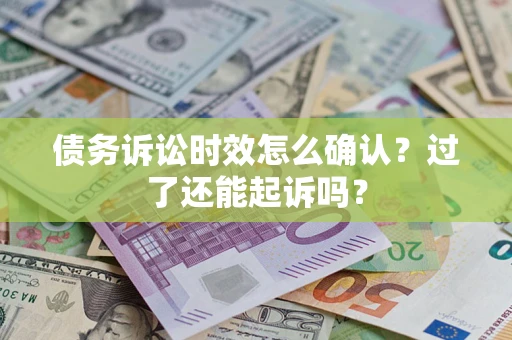 北京债务诉讼时效怎么确认？过了还能起诉吗？
