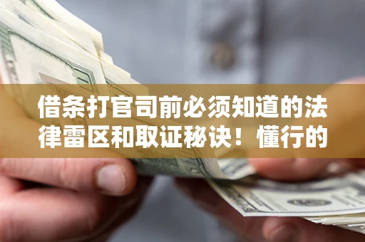 北京借条打官司前必须知道的法律雷区和取证秘诀！懂行的人已经留好这些证据