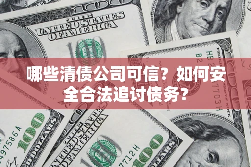 北京哪些清债公司可信？如何安全合法追讨债务？