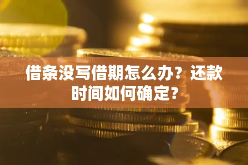 北京借条没写借期怎么办？还款时间如何确定？