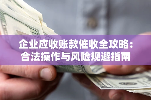 北京企业应收账款催收全攻略：合法操作与风险规避指南