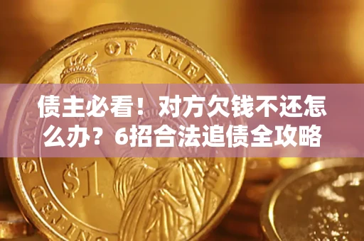 北京债主必看！对方欠钱不还怎么办？6招合法追债全攻略