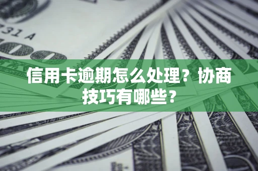 北京信用卡逾期怎么处理？协商技巧有哪些？