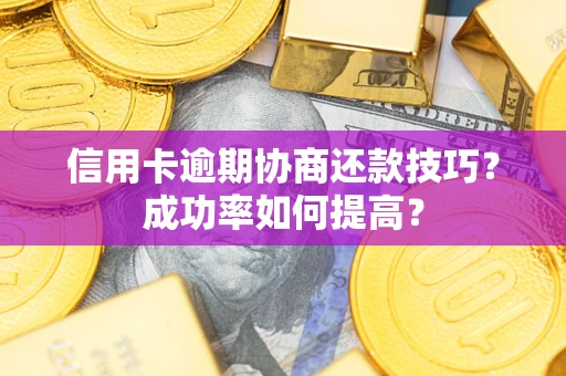 北京信用卡逾期协商还款技巧？成功率如何提高？