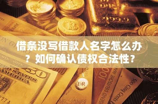 北京借条没写借款人名字怎么办？如何确认债权合法性？