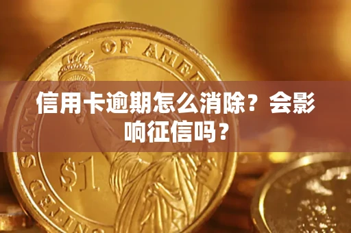 北京信用卡逾期怎么消除？会影响征信吗？
