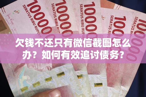 北京欠钱不还只有微信截图怎么办？如何有效追讨债务？