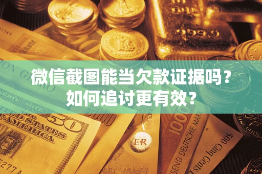 北京微信截图能当欠款证据吗？如何追讨更有效？