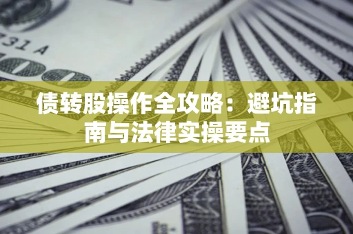北京债转股操作全攻略：避坑指南与法律实操要点