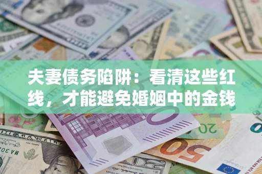 北京夫妻债务陷阱：看清这些红线，才能避免婚姻中的金钱危机