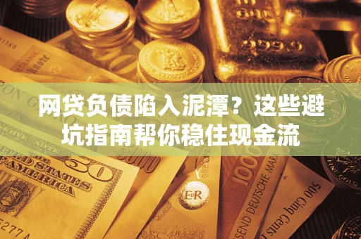 北京网贷负债陷入泥潭？这些避坑指南帮你稳住现金流
