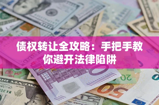 北京债权转让全攻略：手把手教你避开法律陷阱