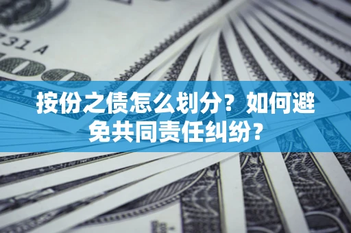 北京按份之债怎么划分？如何避免共同责任纠纷？