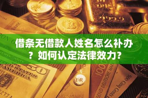 北京借条无借款人姓名怎么补办？如何认定法律效力？