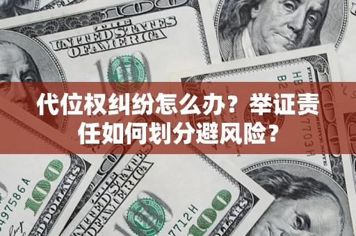 北京代位权纠纷怎么办？举证责任如何划分避风险？