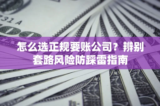 北京怎么选正规要账公司？辨别套路风险防踩雷指南