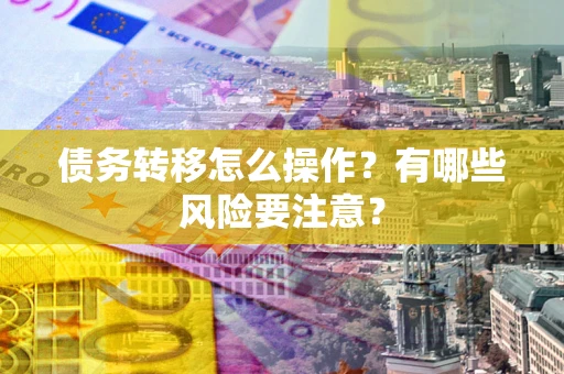 北京债务转移怎么操作？有哪些风险要注意？