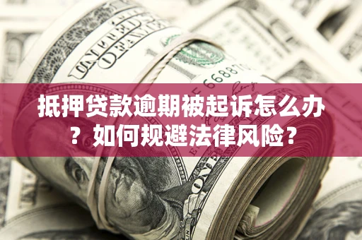 北京抵押贷款逾期被起诉怎么办？如何规避法律风险？