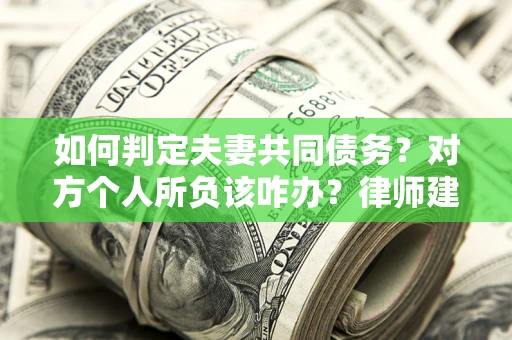 北京如何判定夫妻共同债务？对方个人所负该咋办？律师建议
