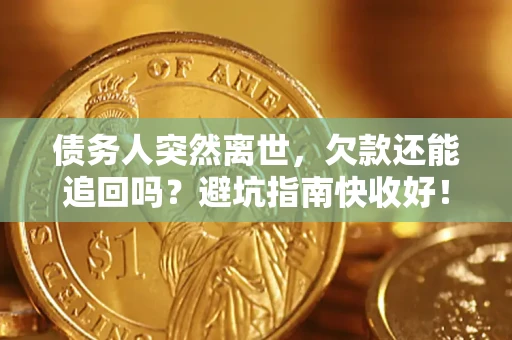 北京债务人突然离世，欠款还能追回吗？避坑指南快收好！