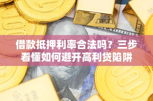 北京借款抵押利率合法吗？三步看懂如何避开高利贷陷阱