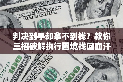 北京判决到手却拿不到钱？教你三招破解执行困境找回血汗钱