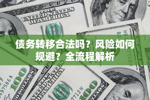 北京债务转移合法吗？风险如何规避？全流程解析