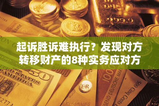 北京起诉胜诉难执行？发现对方转移财产的8种实务应对方案