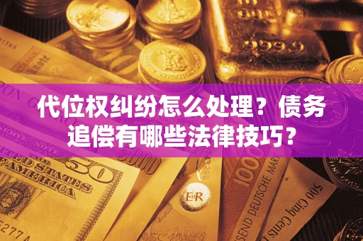 北京代位权纠纷怎么处理？债务追偿有哪些法律技巧？