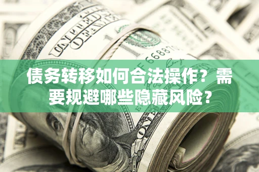 北京债务转移如何合法操作？需要规避哪些隐藏风险？
