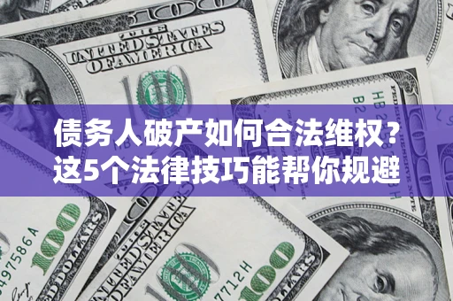 北京债务人破产如何合法维权？这5个法律技巧能帮你规避风险