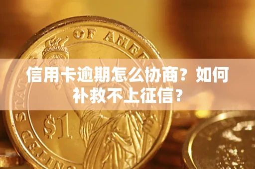 北京信用卡逾期怎么协商？如何补救不上征信？