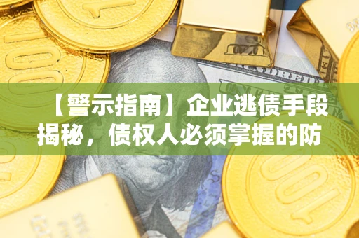 北京【警示指南】企业逃债手段揭秘，债权人必须掌握的防坑宝典