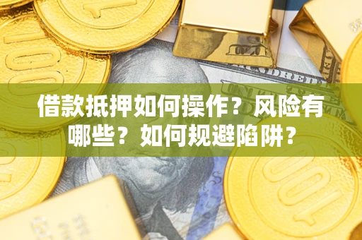 北京借款抵押如何操作?风险有哪些?如何规避陷阱? 北京借款抵押如何操作?风险有哪些?如何规避陷阱?