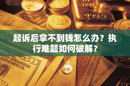 北京起诉后拿不到钱怎么办?执行难题如何破解? 北京起诉后拿不到钱怎么办?执行难题如何破解?