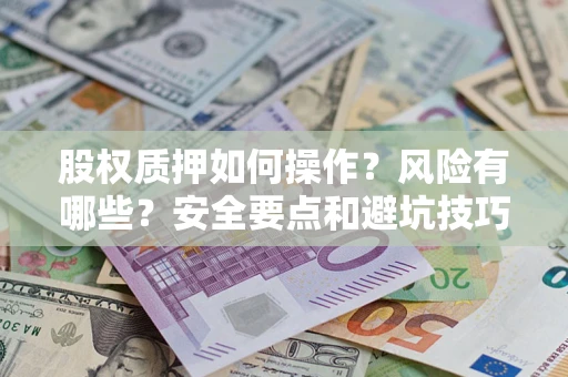 北京股权质押如何操作？风险有哪些？安全要点和避坑技巧？