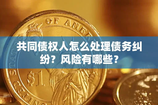 北京共同债权人怎么处理债务纠纷？风险有哪些？