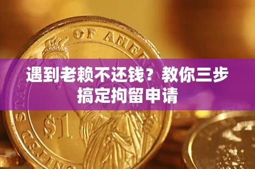 北京遇到老赖不还钱？教你三步搞定拘留申请