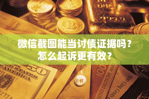 北京微信截图能当讨债证据吗？怎么起诉更有效？