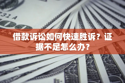 北京借款诉讼如何快速胜诉？证据不足怎么办？